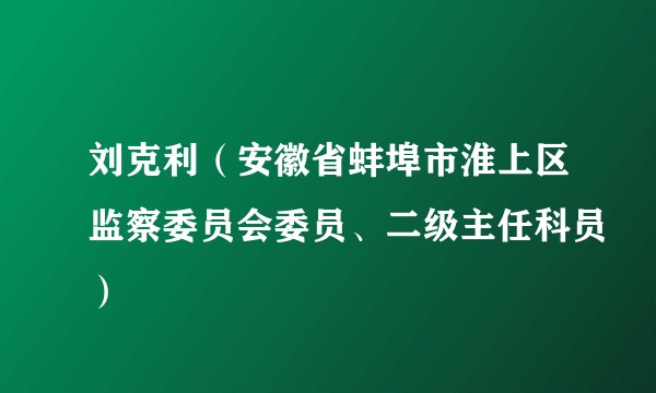 刘克利（安徽省蚌埠市淮上区监察委员会委员、二级主任科员）