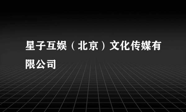 星子互娱(北京)文化传媒有限公司