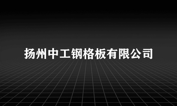 扬州中工钢格板有限公司