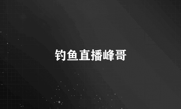 钓鱼直播峰哥