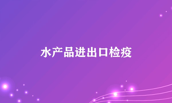 水产品进出口检疫