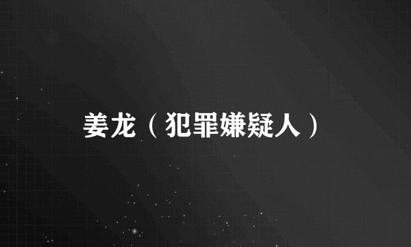 姜龙（犯罪嫌疑人）