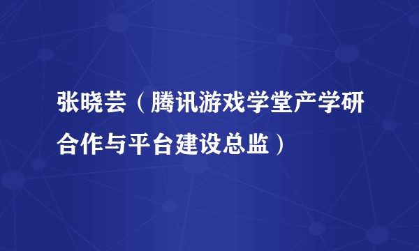 张晓芸（腾讯游戏学堂产学研合作与平台建设总监）