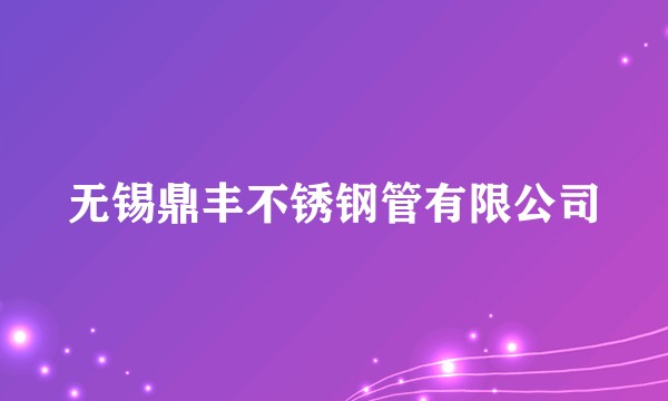 无锡鼎丰不锈钢管有限公司