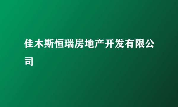 佳木斯恒瑞房地产开发有限公司