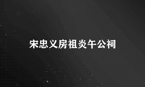 宋忠义房祖炎午公祠