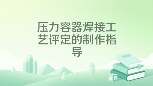 压力容器焊接工艺评定的制作指导（2025年化学工业出版社出版的图书）