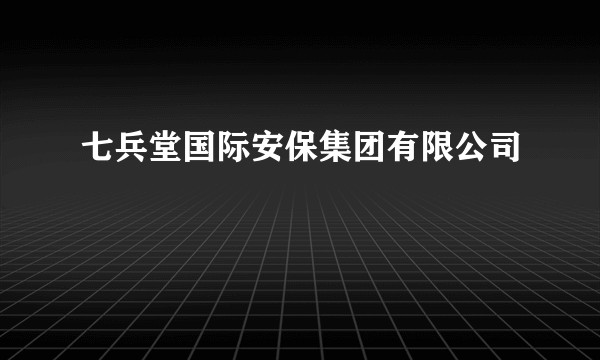 七兵堂国际安保集团有限公司