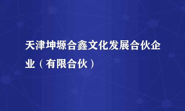 天津坤塬合鑫文化发展合伙企业（有限合伙）
