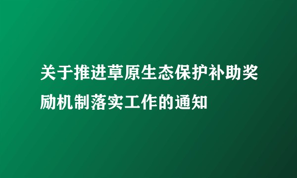 关于推进草原生态保护补助奖励机制落实工作的通知