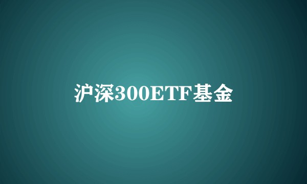 沪深300ETF基金