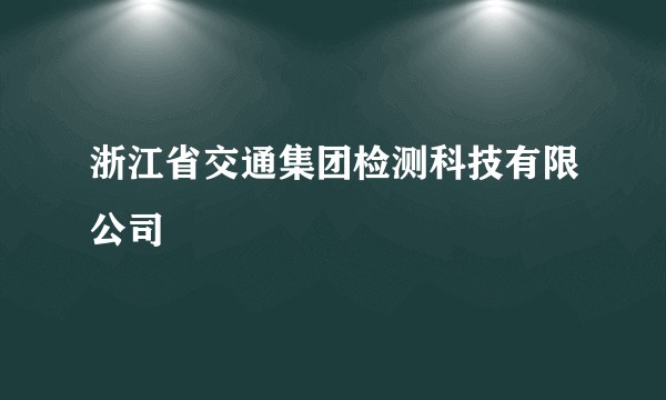 浙江省交通集团检测科技有限公司
