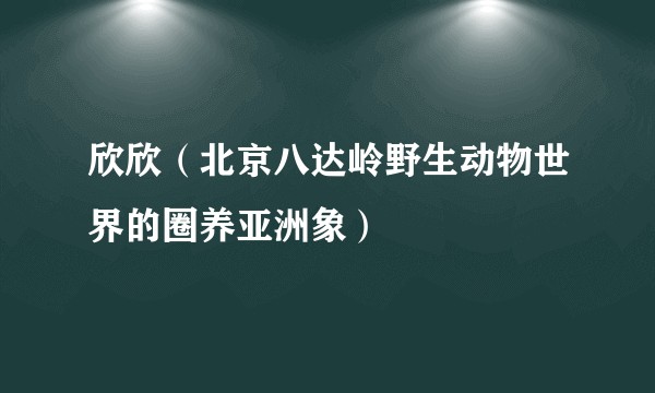 欣欣（北京八达岭野生动物世界的圈养亚洲象）