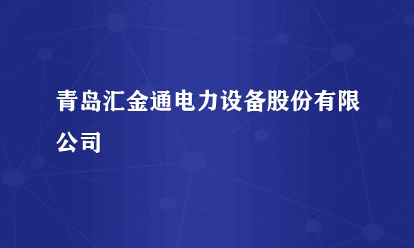 青岛汇金通电力设备股份有限公司