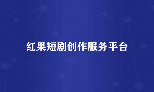 红果短剧创作服务平台