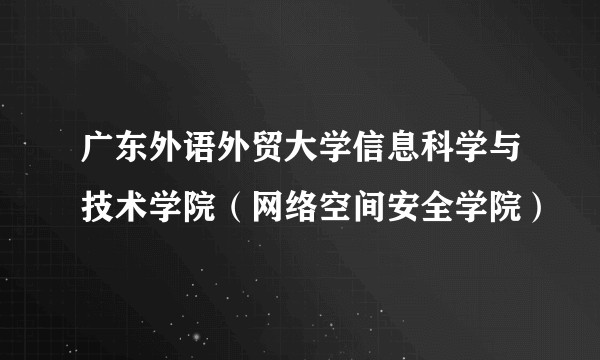 广东外语外贸大学信息科学与技术学院（网络空间安全学院）