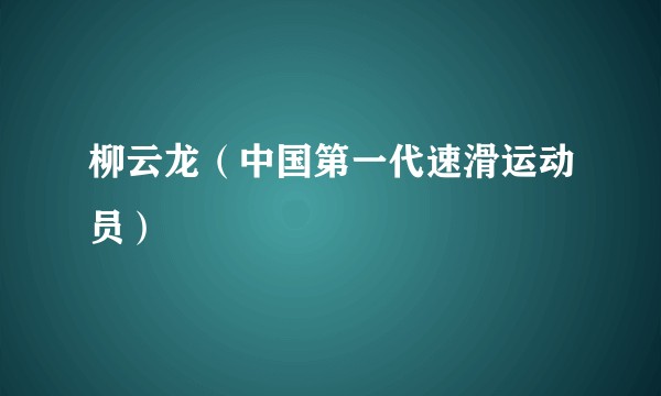 柳云龙(中国第一代速滑运动员)