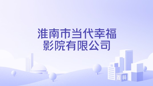 淮南市当代幸福影院有限公司