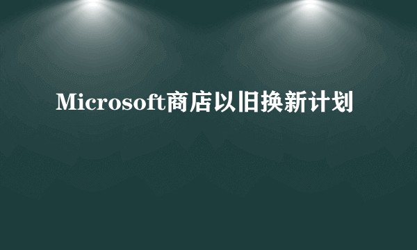 Microsoft商店以旧换新计划