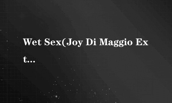 Wet Sex(Joy Di Maggio Extended)