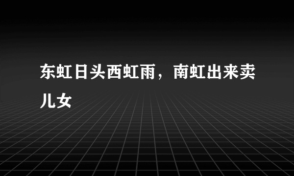 东虹日头西虹雨,南虹出来卖儿女