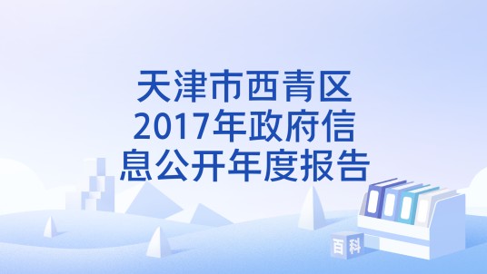 天津市西青区2017年政府信息公开年度报告