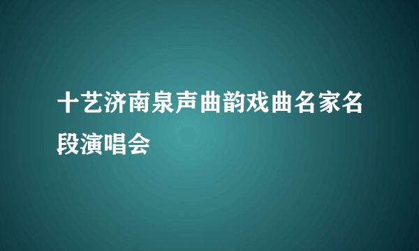 十艺济南泉声曲韵戏曲名家名段演唱会