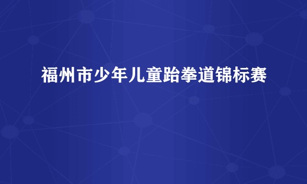 福州市少年儿童跆拳道锦标赛