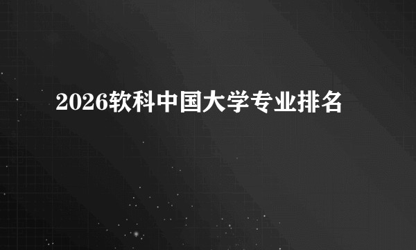 2026软科中国大学专业排名