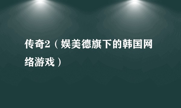 传奇2（娱美德旗下的韩国网络游戏）
