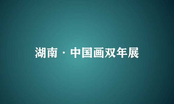 湖南·中国画双年展