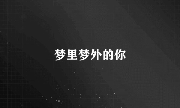 梦里梦外的你