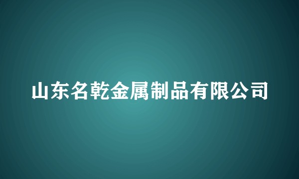 山东名乾金属制品有限公司