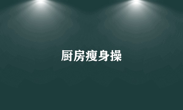 厨房瘦身操