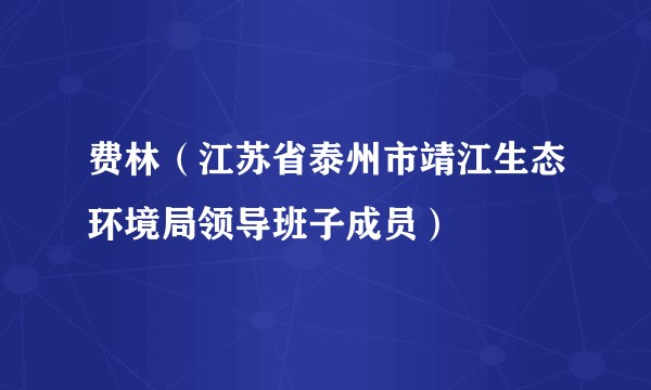 费林（江苏省泰州市靖江生态环境局领导班子成员）