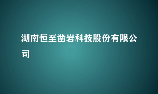 湖南恒至凿岩科技股份有限公司