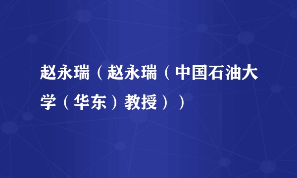 赵永瑞（赵永瑞（中国石油大学（华东）教授））