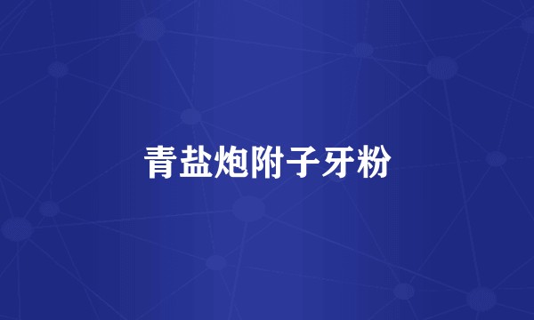 青盐炮附子牙粉
