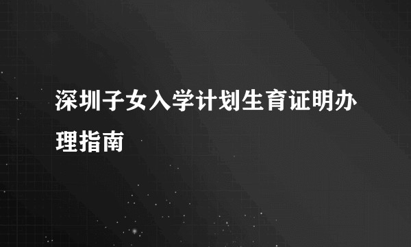 深圳子女入学计划生育证明办理指南