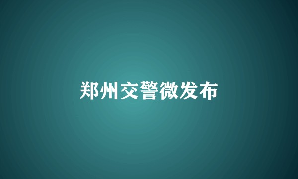 郑州交警微发布