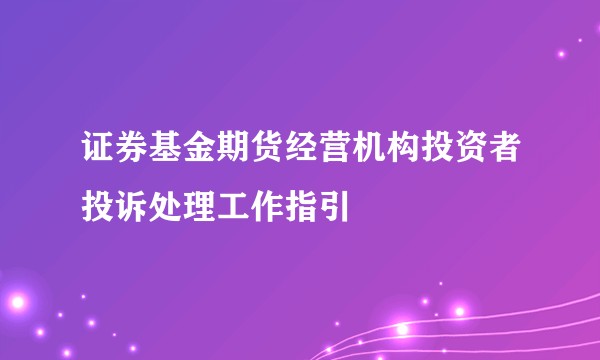 证券基金期货经营机构投资者投诉处理工作指引