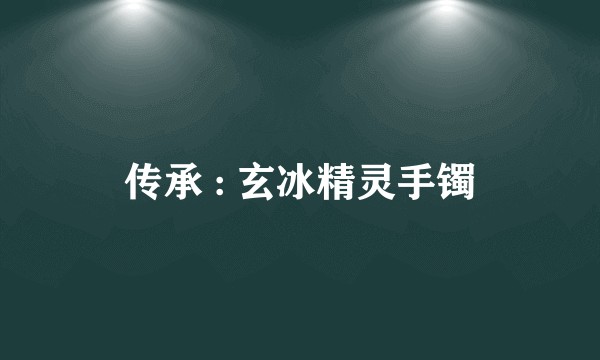 传承 : 玄冰精灵手镯