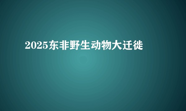 2025东非野生动物大迁徙