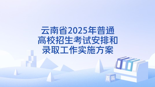 云南省2025年普通高校招生考试安排和录取工作实施方案