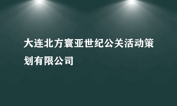 大连北方寰亚世纪公关活动策划有限公司