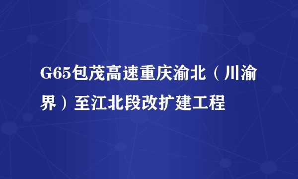 G65包茂高速重庆渝北(川渝界)至江北段改扩建工程