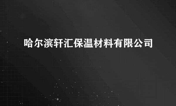 哈尔滨轩汇保温材料有限公司