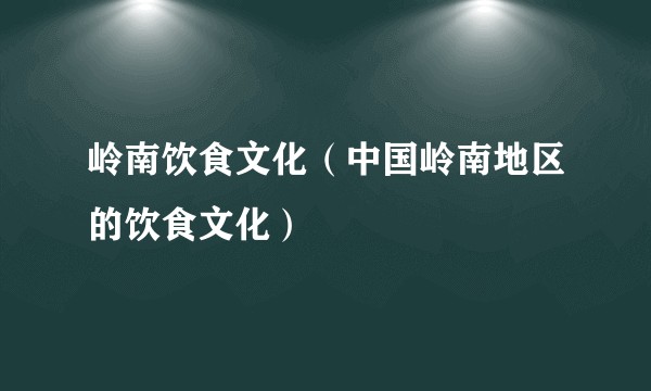 岭南饮食文化（中国岭南地区的饮食文化）