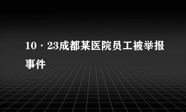 10·23成都某医院员工被举报事件