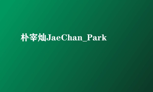 朴宰灿JaeChan_Park